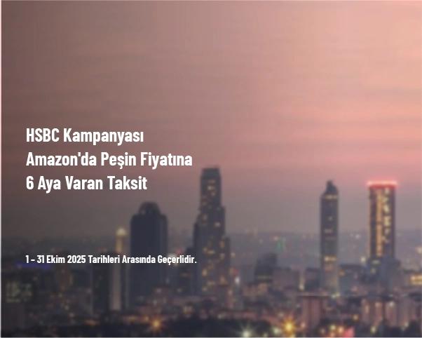 HSBC Kampanyası - Amazon'da Peşin Fiyatına 6 Aya Varan Taksit HSBC Kampanyası - Amazon'da Peşin Fiyatına 6 Aya Varan Taksit