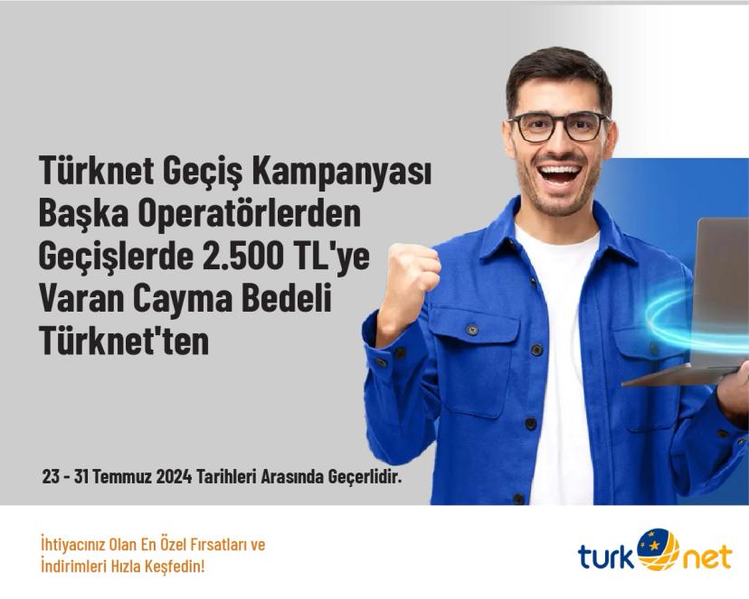 Türknet Geçiş Kampanyası - Başka Operatörlerden Geçişlerde 2.500 TL'ye Varan Cayma Bedeli Türknet'ten