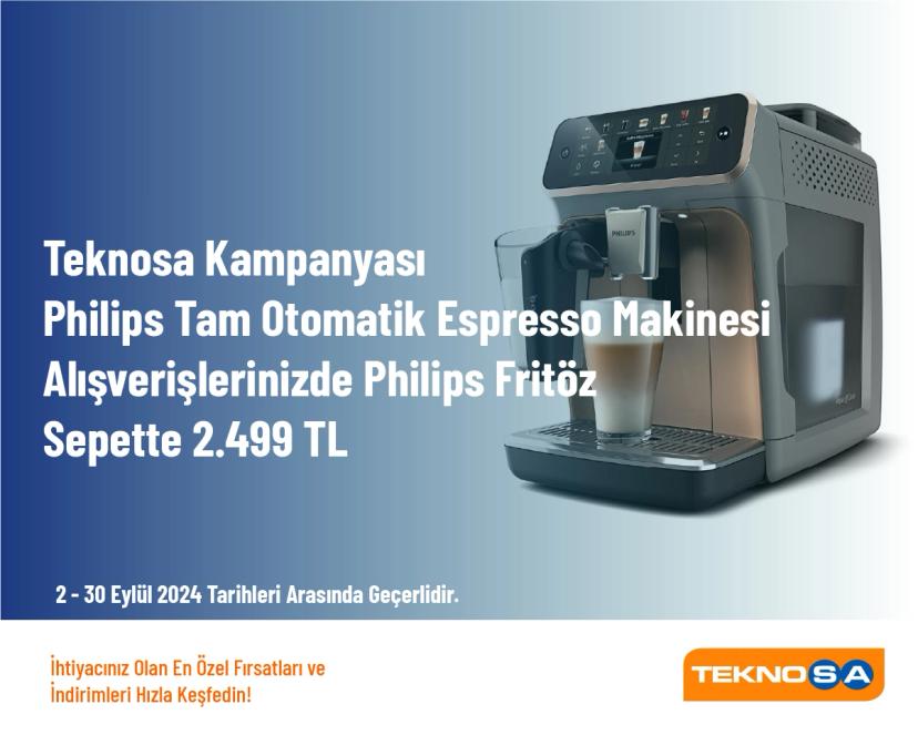 Teknosa Kampanyası - Philips Tam Otomatik Espresso Makinesi Alışverişlerinizde Philips Fritöz Sepette 2.499 TL