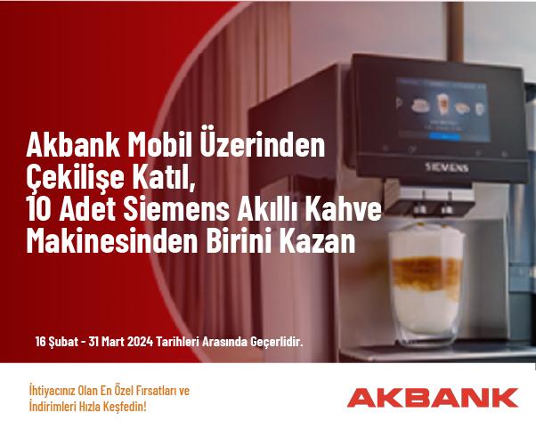 Akbank Mobil Üzerinden Çekilişe Katıl, 10 Adet Siemens Akıll Kahve Makinesinden Birini Kazan