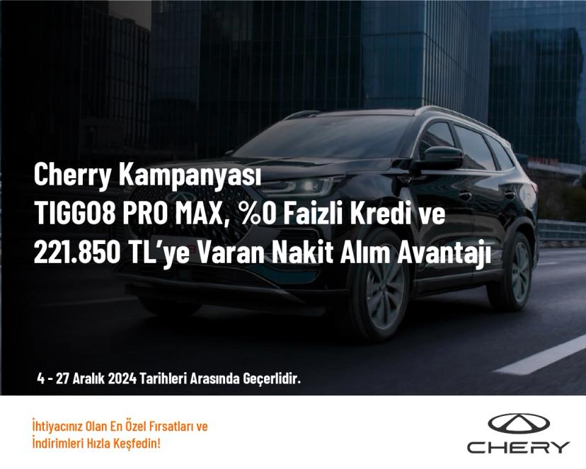 Chery Kampanyası - TIGGO8 PRO MAX, %0 Faizli Kredi ve 221.850 TL’ye Varan Nakit Alım Avantajı