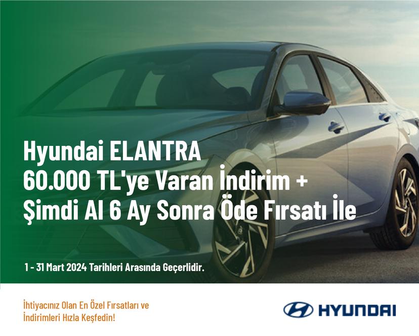 Hyundai ELANTRA 60.000 TL'ye Varan İndirim + Şimdi Al 6 Ay Sonra Öde Fırsatı İle