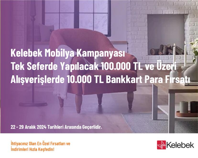 Kelebek Mobilya Kampanyası - Tek Seferde Yapılacak 100.000 TL ve Üzeri Alışverişlerde 10.000 TL Bankkart Para Fırsatı