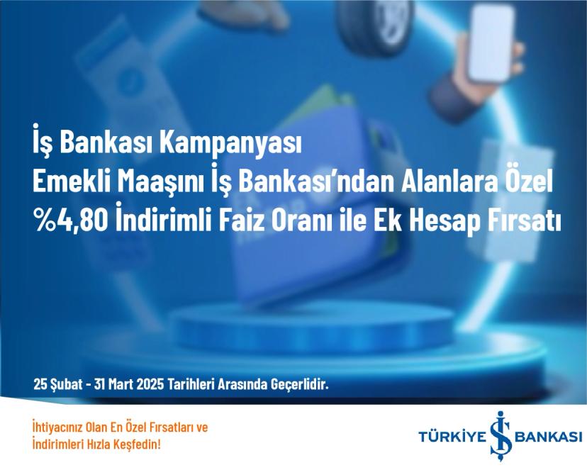 İş Bankası Kampanyası - Emekli Maaşını İş Bankası’ndan Alanlara Özel %4,80 İndirimli Faiz Oranı ile Ek Hesap Fırsatı