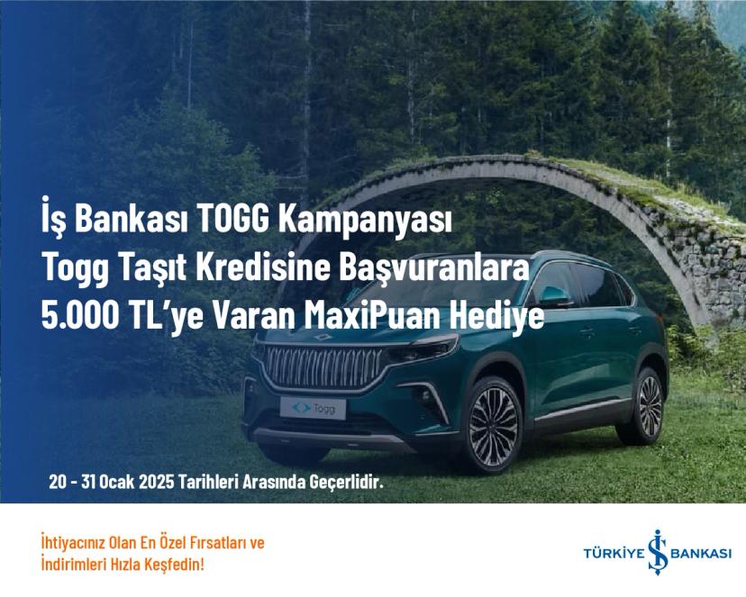 İş Bankası TOGG Kampanyası - Togg Taşıt Kredisine Başvuranlara 5.000 TL’ye Varan MaxiPuan Hediye