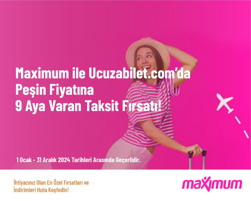 Maximum ile Ucuzabilet.com’da Peşin Fiyatına 9 Aya Varan Taksit Fırsatı!