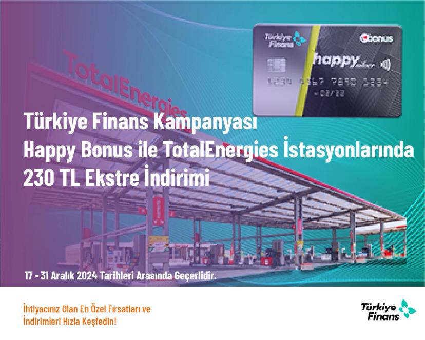 Türkiye Finans Kampanyası - Happy Bonus ile TotalEnergies İstasyonlarında 230 TL Ekstre İndirimi