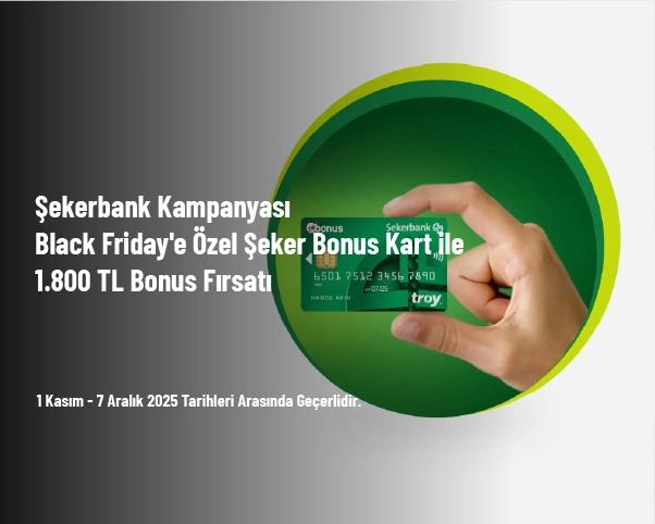 Şekerbank Kampanyası - Black Friday'e Özel Şeker Bonus Kart ile 1.800 TL Bonus Fırsatı Şekerbank Kampanyası - Black Friday'e Özel Şeker Bonus Kart ile 1.800 TL Bonus Fırsatı