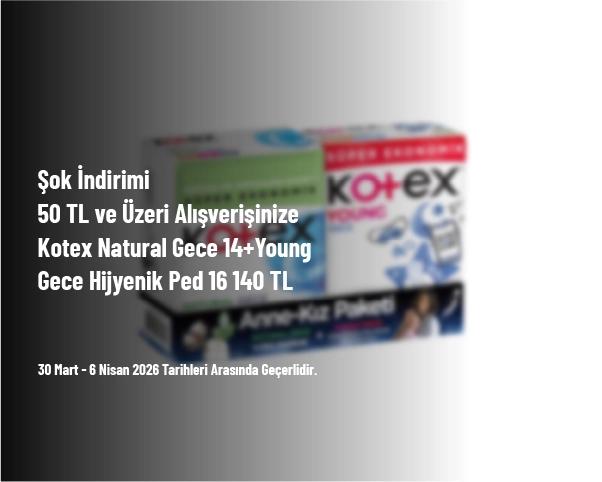 Şok İndirimi - 50 TL ve Üzeri Alışverişinize Kotex Natural Gece 14+Young Gece Hijyenik Ped 16 140 TL Şok İndirimi - 50 TL ve Üzeri Alışverişinize Kotex Natural Gece 14+Young Gece Hijyenik Ped 16 140 TL