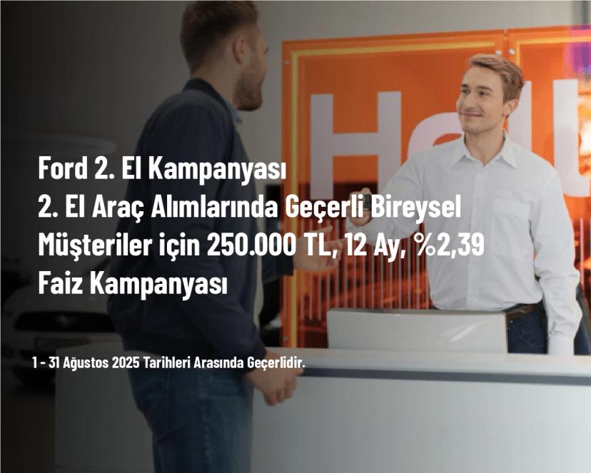 Ford 2. El Kampanyası - 2. El Araç Alımlarında Geçerli Bireysel Müşteriler için 250.000 TL, 12 Ay, %2,39 Faiz Kampanyası Ford 2. El Kampanyası - 2. El Araç Alımlarında Geçerli Bireysel Müşteriler için 250.000 TL, 12 Ay, %2,39 Faiz Kampanyası