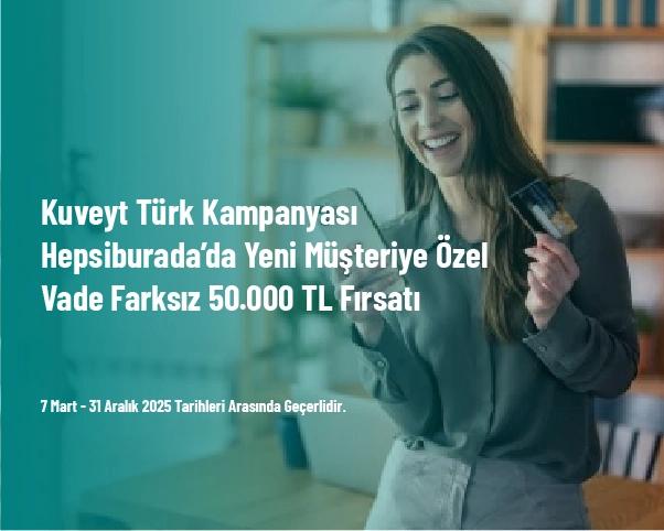 Kuveyt Türk Kampanyası - Hepsiburada’da Yeni Müşteriye Özel Vade Farksız 50.000 TL Fırsatı Kuveyt Türk Kampanyası - Hepsiburada’da Yeni Müşteriye Özel Vade Farksız 50.000 TL Fırsatı