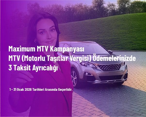 Maximum MTV Kampanyası - MTV (Motorlu Taşıtlar Vergisi) Ödemelerinizde 3 Taksit Ayrıcalığı Maximum MTV Kampanyası - MTV (Motorlu Taşıtlar Vergisi) Ödemelerinizde 3 Taksit Ayrıcalığı