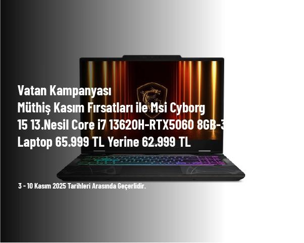 Vatan Kampanyası - Müthiş Kasım Fırsatları ile Msi Cyborg 15 13.Nesil Core i7 13620H-RTX5060 8GB-32GB-1Tb Laptop 65.999 TL Yerine 62.999 TL Vatan Kampanyası - Müthiş Kasım Fırsatları ile Msi Cyborg 15 13.Nesil Core i7 13620H-RTX5060 8GB-32GB-1Tb Laptop 65.999 TL Yerine 62.999 TL