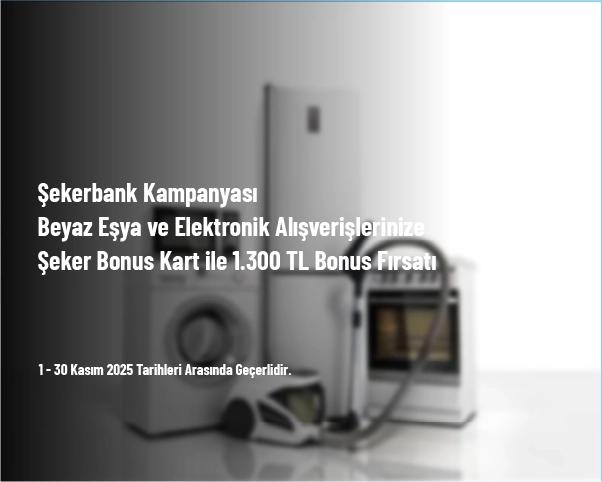 Şekerbank Kampanyası - Beyaz Eşya ve Elektronik Alışverişlerinize Şeker Bonus Kart ile 1.300 TL Bonus Fırsatı Şekerbank Kampanyası - Beyaz Eşya ve Elektronik Alışverişlerinize Şeker Bonus Kart ile 1.300 TL Bonus Fırsatı