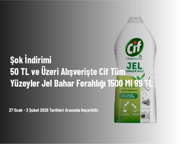 Şok İndirimi - 50 TL ve Üzeri Alışverişte Cif Tüm Yüzeyler Jel Bahar Ferahlığı 1500 Ml 99 TL Şok İndirimi - 50 TL ve Üzeri Alışverişte Cif Tüm Yüzeyler Jel Bahar Ferahlığı 1500 Ml 99 TL