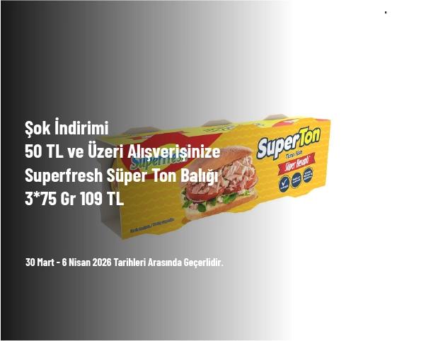 Şok İndirimi - 50 TL ve Üzeri Alışverişinize Superfresh Süper Ton Balığı 3*75 Gr 109 TL Şok İndirimi - 50 TL ve Üzeri Alışverişinize Superfresh Süper Ton Balığı 3*75 Gr 109 TL