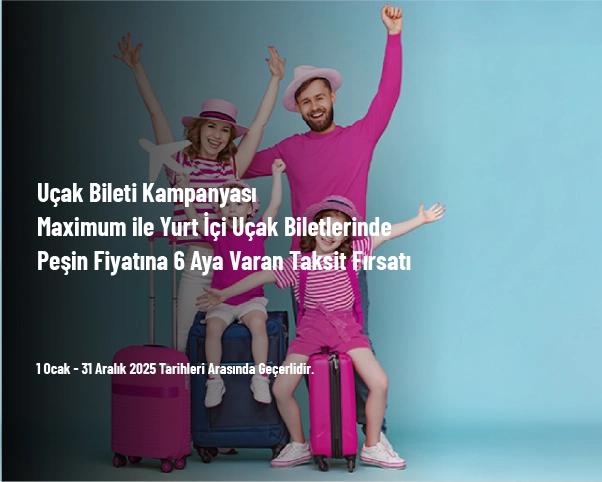 Uçak Bileti Kampanyası - Maximum ile Yurt İçi Uçak Biletlerinde Peşin Fiyatına 6 Aya Varan Taksit Fırsatı Uçak Bileti Kampanyası - Maximum ile Yurt İçi Uçak Biletlerinde Peşin Fiyatına 6 Aya Varan Taksit Fırsatı