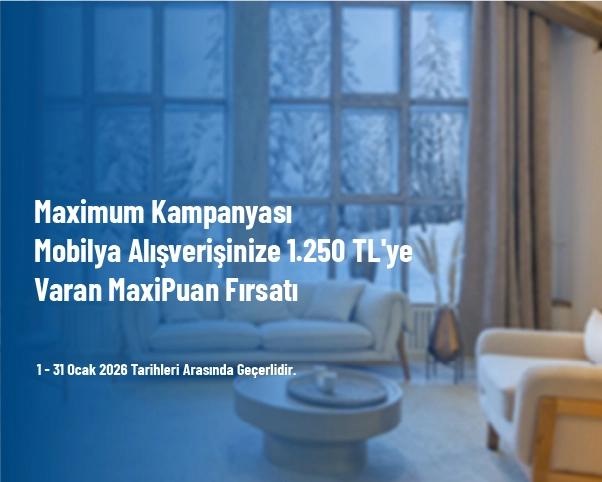 Maximum Kampanyası - Mobilya Alışverişinize 1.250 TL'ye Varan MaxiPuan Fırsatı Maximum Kampanyası - Mobilya Alışverişinize 1.250 TL'ye Varan MaxiPuan Fırsatı